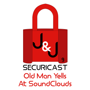 J&J SecuriCast Episode 9 - Old Man Yells At SoundClouds