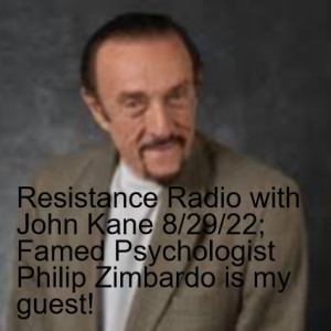 Resistance Radio with John Kane 8/29/22; Famed Psychologist Philip Zimbardo is my guest!