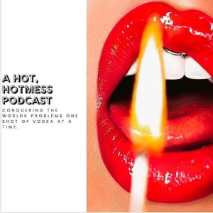 A Hot, Hot Mess Podcast