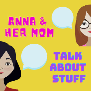 Anna and Her Mom Talk About Stuff