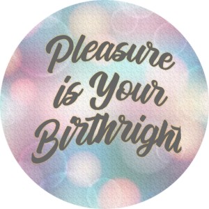 Pleasure is Your Birthright