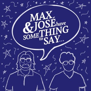 Max and José Have Something to Say...