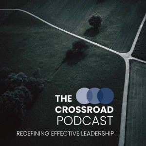 The Crossroad Podcast: Redefining Effective Leadership