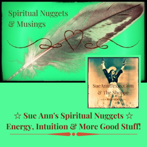 Spiritual Nuggets: Energy, Intuition & More Good Stuff!  SueAnnTexas.com