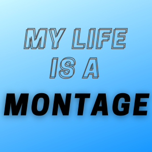 My Life is a Montage