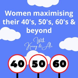 Women maximising their 40‘s, 50‘s, 60‘s & beyond - with Kerry & Ali.