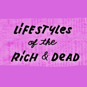 Lifestyles of the Rich & Dead
