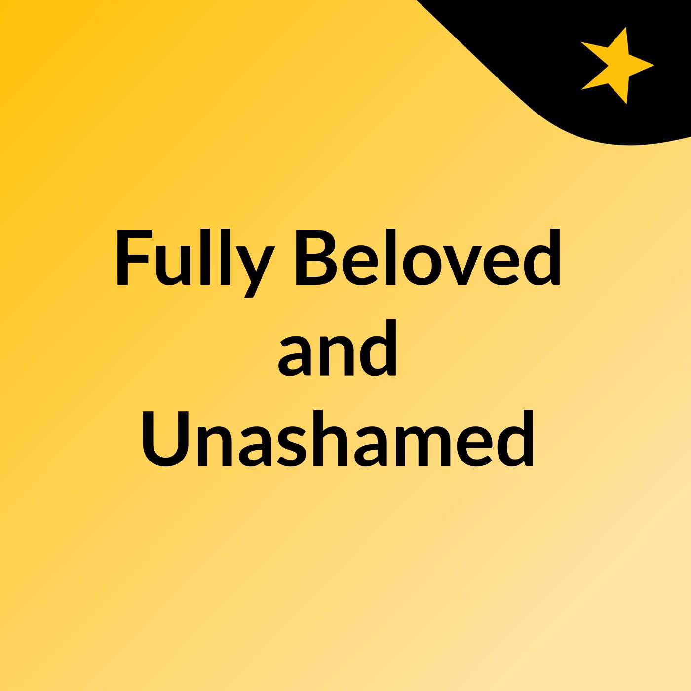 Fully Beloved and Unashamed