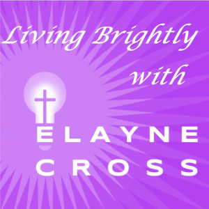 Living Brightly with Elayne Cross