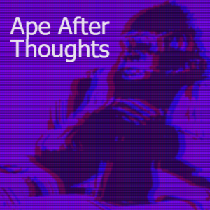 Ape After Thoughts