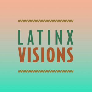 Latinx Visions