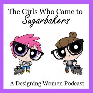 The Girls Who Came to Sugarbakers (A Designing Women Podcast)