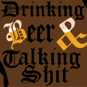 Drinking Beer and Talking Shit