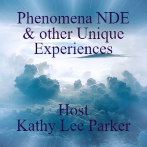 Phenomena NDE & other Unique Experiences ~ Host Kathy Lee Parker