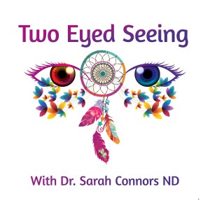 Two Eyed Seeing: Bridging the Indigenous and Western Understanding of Health, Healing & Life Podcast