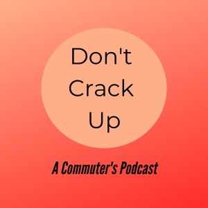 Don’t Crack Up - A Commuter’s Podcast: Episode 8