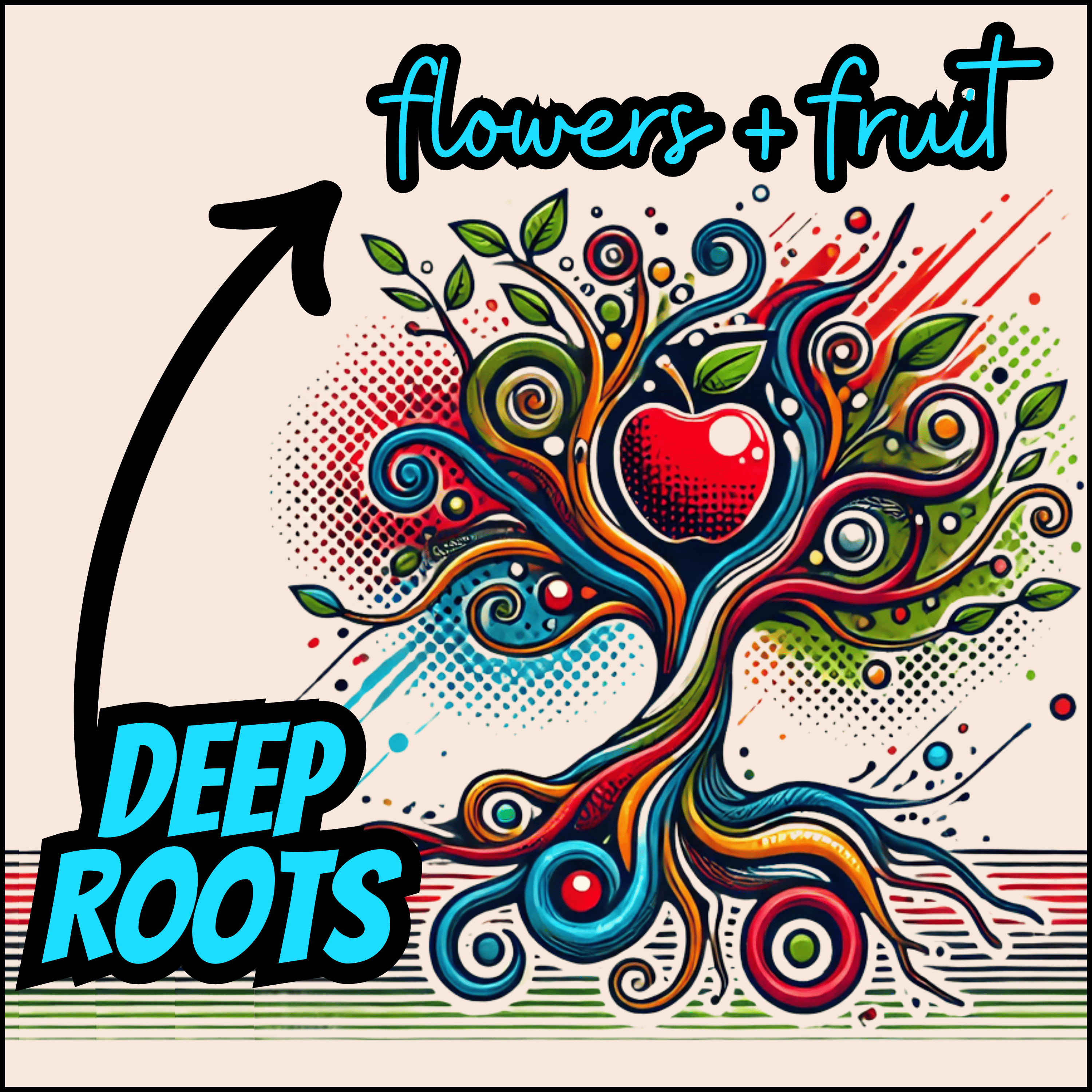 Deep Roots =＞ Flowers + Fruit