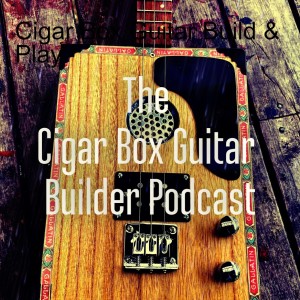 The Cigar Box Guitar Builder Podcast