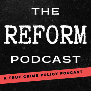 The REFORM Podcast - A True Crime Policy Podcast