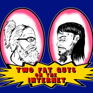 Two Fat Guys on the Internet