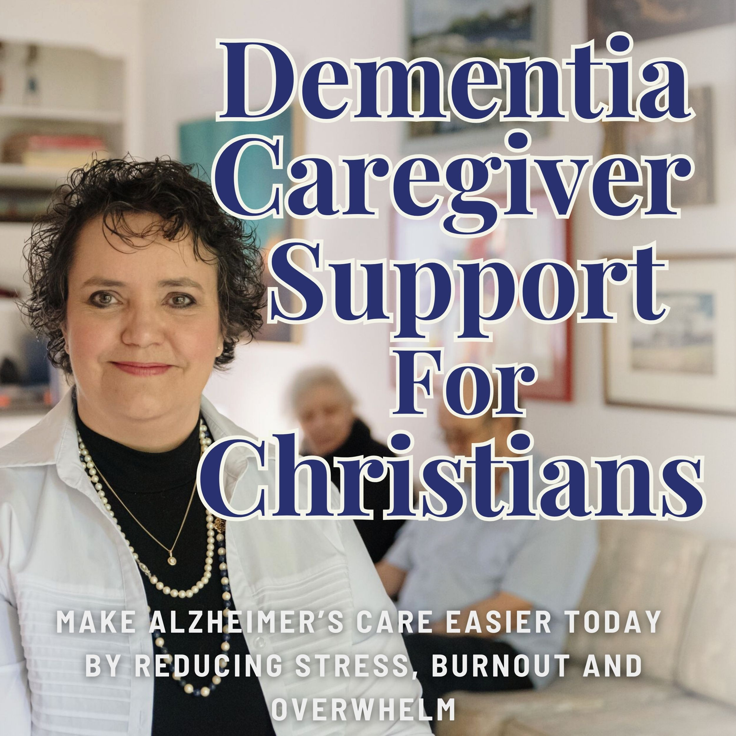 Dementia Caregiver Support for Christians: Conversations To Make Alzheimer’s and Dementia Care Easier Today By Reducing Stress, Overwhelm and Burnout