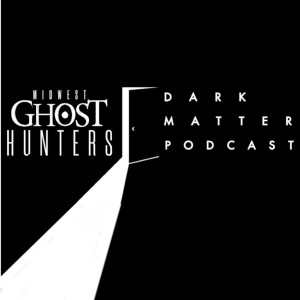 Dark Matter with Midwest Ghost Hunters Episode 72