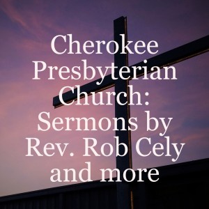 Cherokee Presbyterian Church: Sermons by Rev. Rob Cely and more