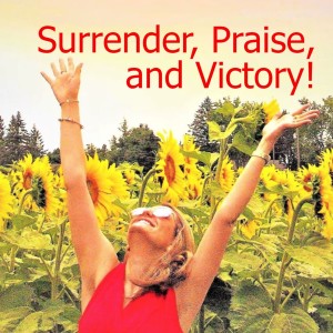 Surrender, Praise, and Victory!