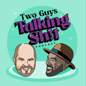Two Guys Talkin Sh!t - Ep. 5 (for real this time)