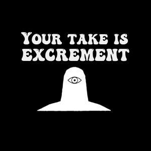 Your Take is Excrement | Come and See