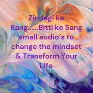 Zindagi ke Rang......Bitti ke Sang (small stories to change the mindset & Transform Your Life