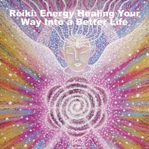 Reiki: Energy Healing Your Way Into a Better Life
