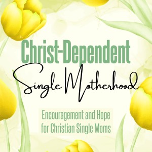 Christ-Dependent Single Motherhood: Encouragement and Hope for Christian Single Moms, Separation, Biblical Divorce, Biblical Counseling, Devotions, Prayer, Trust In The Lord, Balance