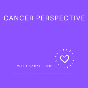 Cancer Perspective with Sarah, DNP