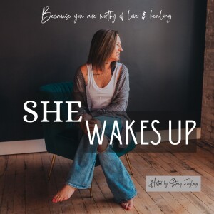 SHE WAKES UP- Because you are worthy of love & healing