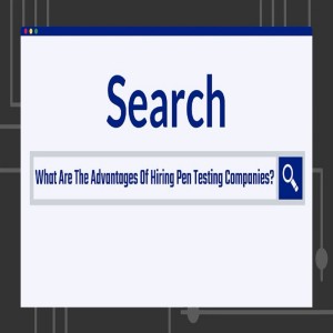 What Are The Advantages Of Hiring Pen Testing Companies?