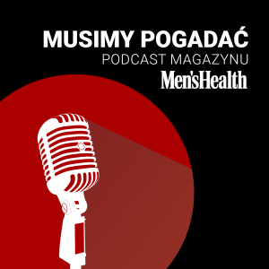 Musimy pogadać - podcast magazynu Men’s Health