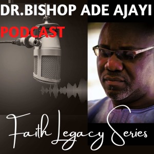 The Dr.Bishop Ade Ajayi Legacy Podcast