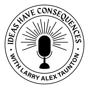 Ideas Have Consequences With Larry Alex Taunton