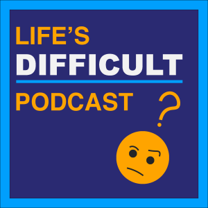Life’s Difficult Podcast