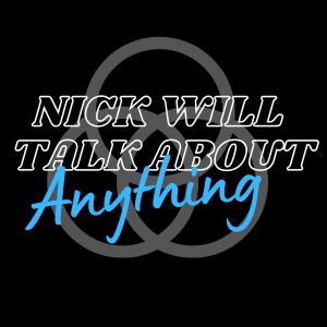 The Nick Will Talk About Anything Podcast