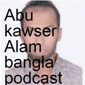 Abu kawser Alam bangla podcast