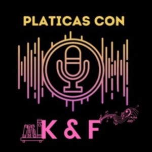 Platicas con K&F’s Podcast