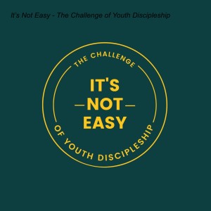 It’s Not Easy - The Challenge of Youth Discipleship