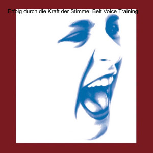 Erfolg durch die Kraft der Stimme: Belt Voice Training