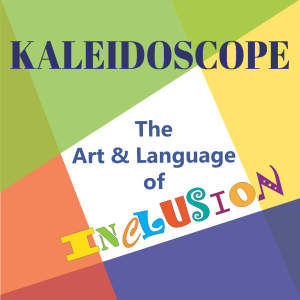 Kaleidoscope: The Art & Language of Inclusion - Episode 1