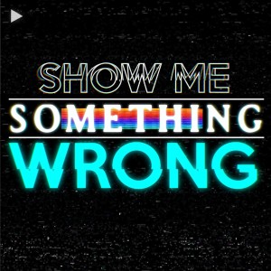 Show Me Something Wrong