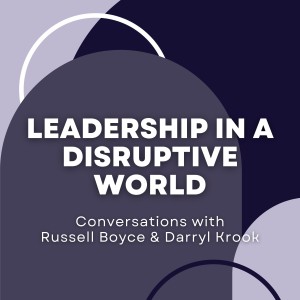 Leadership In A Disruptive World - Conversations With Russell Boyce & Darryl Krook