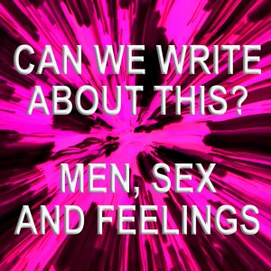 Can We Write About This? Men, Sex & Feelings