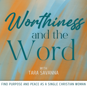 Worthiness and the Word - single christian women, stay-at-home-daughters, living with purpose, spiritual growth, meaningful connections